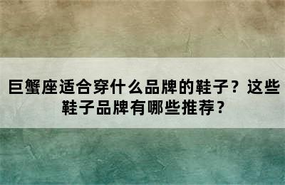 巨蟹座适合穿什么品牌的鞋子？这些鞋子品牌有哪些推荐？