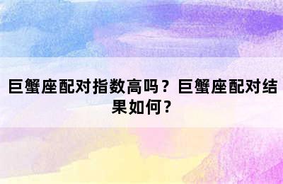 巨蟹座配对指数高吗？巨蟹座配对结果如何？