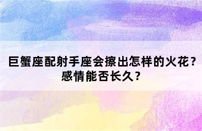 巨蟹座配射手座会擦出怎样的火花？感情能否长久？