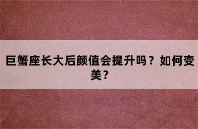 巨蟹座长大后颜值会提升吗？如何变美？