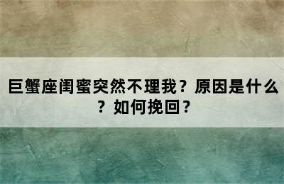 巨蟹座闺蜜突然不理我？原因是什么？如何挽回？