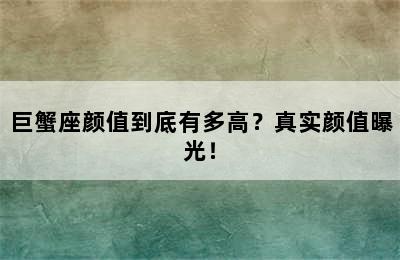 巨蟹座颜值到底有多高？真实颜值曝光！