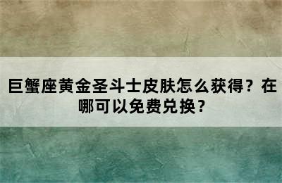 巨蟹座黄金圣斗士皮肤怎么获得？在哪可以免费兑换？