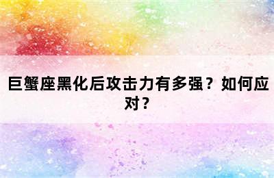 巨蟹座黑化后攻击力有多强？如何应对？