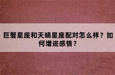 巨蟹星座和天蝎星座配对怎么样？如何增进感情？