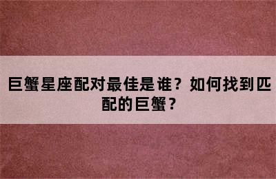 巨蟹星座配对最佳是谁？如何找到匹配的巨蟹？
