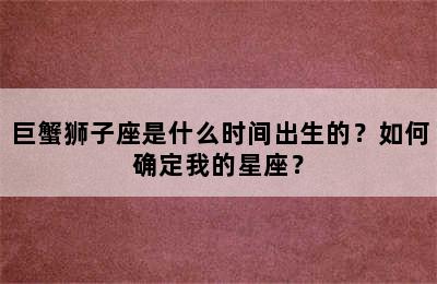 巨蟹狮子座是什么时间出生的？如何确定我的星座？