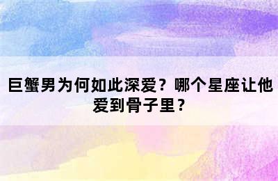 巨蟹男为何如此深爱？哪个星座让他爱到骨子里？