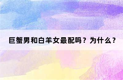 巨蟹男和白羊女最配吗？为什么？