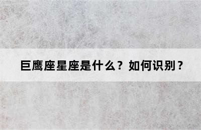 巨鹰座星座是什么？如何识别？