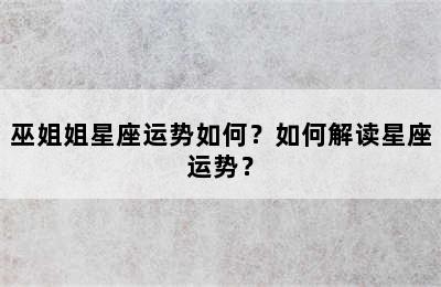 巫姐姐星座运势如何？如何解读星座运势？