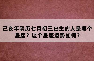 己亥年阴历七月初三出生的人是哪个星座？这个星座运势如何？