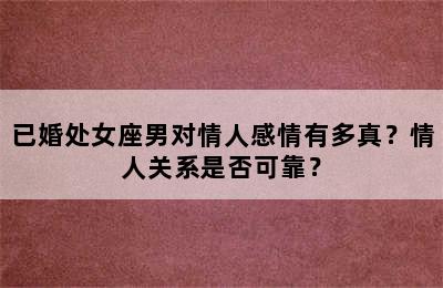 已婚处女座男对情人感情有多真？情人关系是否可靠？