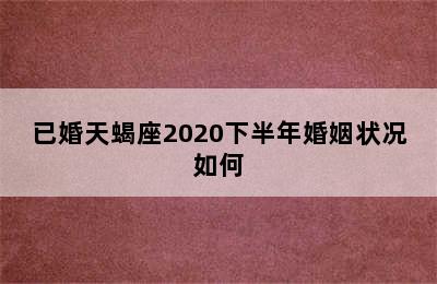 已婚天蝎座2020下半年婚姻状况如何