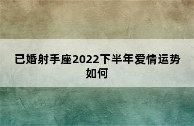 已婚射手座2022下半年爱情运势如何