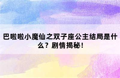 巴啦啦小魔仙之双子座公主结局是什么？剧情揭秘！
