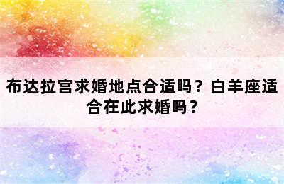 布达拉宫求婚地点合适吗？白羊座适合在此求婚吗？