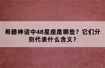 希腊神话中48星座是哪些？它们分别代表什么含义？