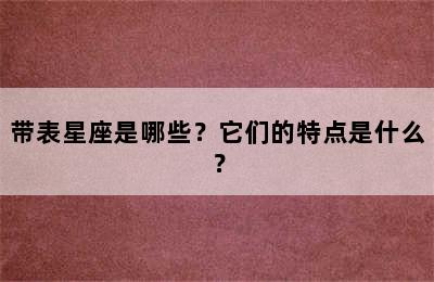 带表星座是哪些？它们的特点是什么？