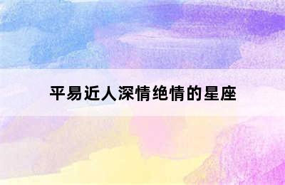 平易近人深情绝情的星座