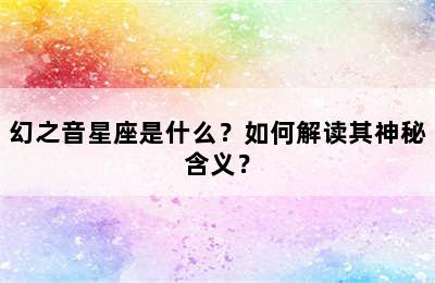 幻之音星座是什么？如何解读其神秘含义？