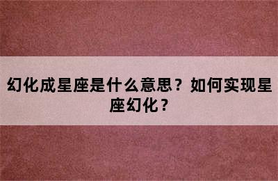 幻化成星座是什么意思？如何实现星座幻化？