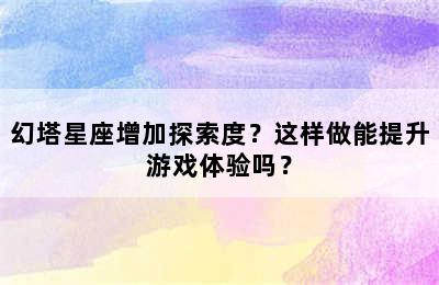 幻塔星座增加探索度？这样做能提升游戏体验吗？