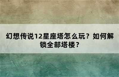 幻想传说12星座塔怎么玩？如何解锁全部塔楼？