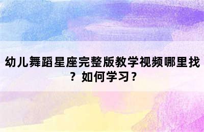 幼儿舞蹈星座完整版教学视频哪里找？如何学习？