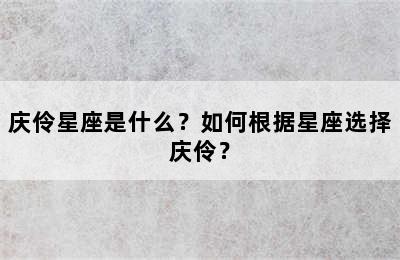 庆伶星座是什么？如何根据星座选择庆伶？