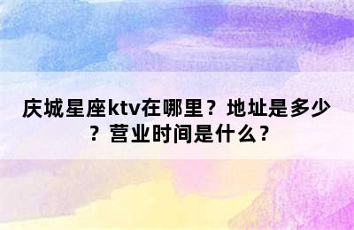庆城星座ktv在哪里？地址是多少？营业时间是什么？
