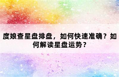 度娘查星盘排盘，如何快速准确？如何解读星盘运势？