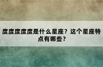 度度度度度是什么星座？这个星座特点有哪些？