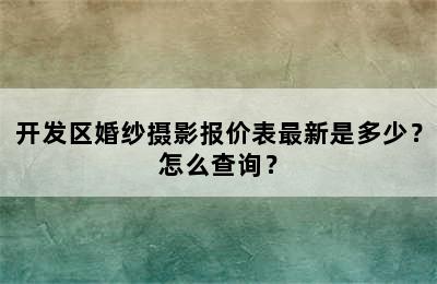 开发区婚纱摄影报价表最新是多少？怎么查询？