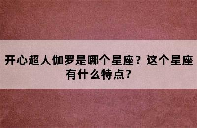 开心超人伽罗是哪个星座？这个星座有什么特点？