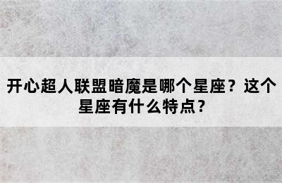 开心超人联盟暗魔是哪个星座？这个星座有什么特点？