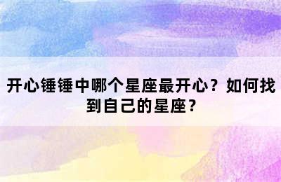 开心锤锤中哪个星座最开心？如何找到自己的星座？