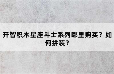 开智积木星座斗士系列哪里购买？如何拼装？