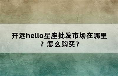 开远hello星座批发市场在哪里？怎么购买？