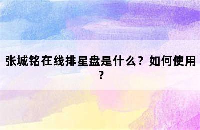 张城铭在线排星盘是什么？如何使用？
