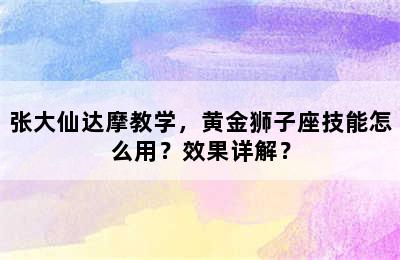 张大仙达摩教学，黄金狮子座技能怎么用？效果详解？