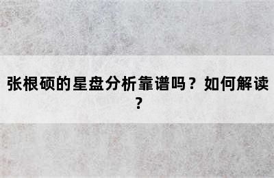 张根硕的星盘分析靠谱吗？如何解读？
