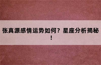 张真源感情运势如何？星座分析揭秘！