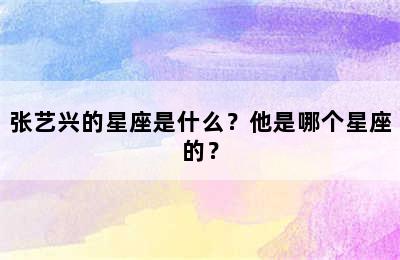 张艺兴的星座是什么？他是哪个星座的？