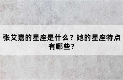 张艾嘉的星座是什么？她的星座特点有哪些？