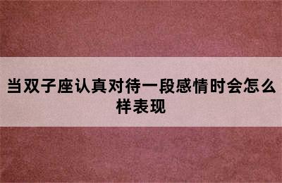 当双子座认真对待一段感情时会怎么样表现