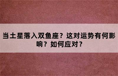 当土星落入双鱼座？这对运势有何影响？如何应对？