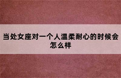 当处女座对一个人温柔耐心的时候会怎么样