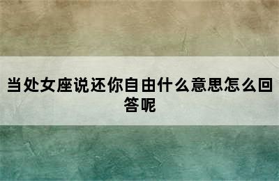 当处女座说还你自由什么意思怎么回答呢