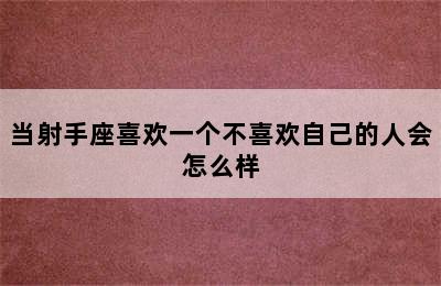 当射手座喜欢一个不喜欢自己的人会怎么样